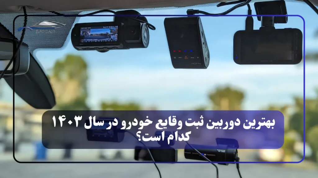بهترین دوربین ثبت وقایع خودرو در سال ۱۴۰۳ کدام است؟ (مقایسه چند مدل از محصولات خودت)