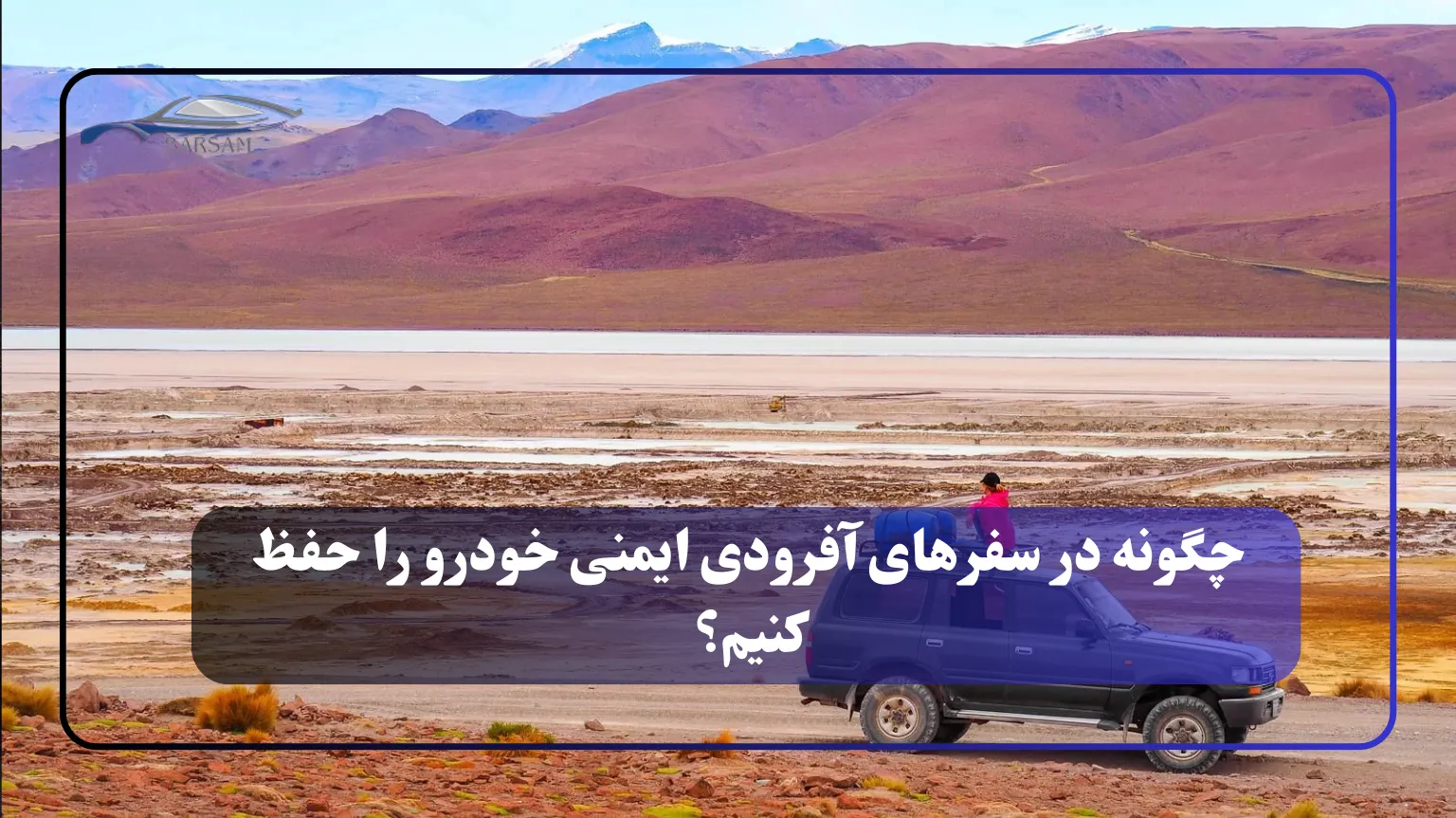 چگونه در سفرهای آفرودی ایمنی خودرو را حفظ کنیم؟